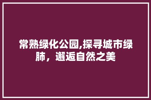 常熟绿化公园,探寻城市绿肺，邂逅自然之美