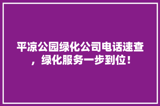 平凉公园绿化公司电话速查，绿化服务一步到位！