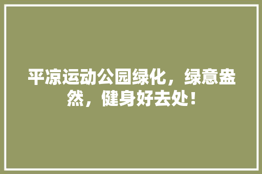 平凉运动公园绿化，绿意盎然，健身好去处！