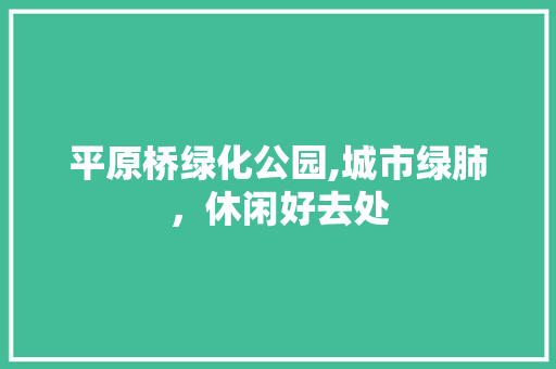 平原桥绿化公园,城市绿肺，休闲好去处