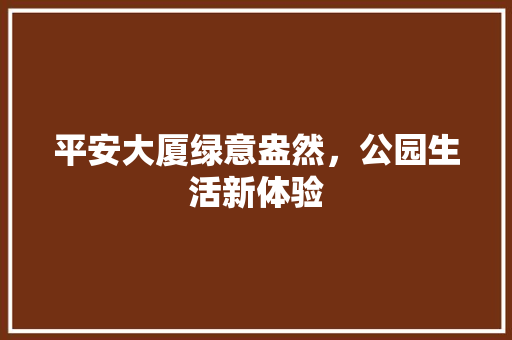 平安大厦绿意盎然，公园生活新体验