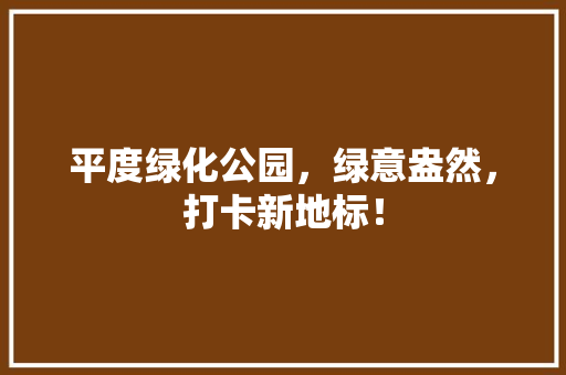 平度绿化公园，绿意盎然，打卡新地标！