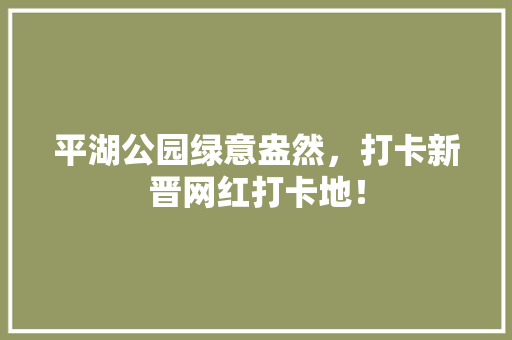 平湖公园绿意盎然，打卡新晋网红打卡地！
