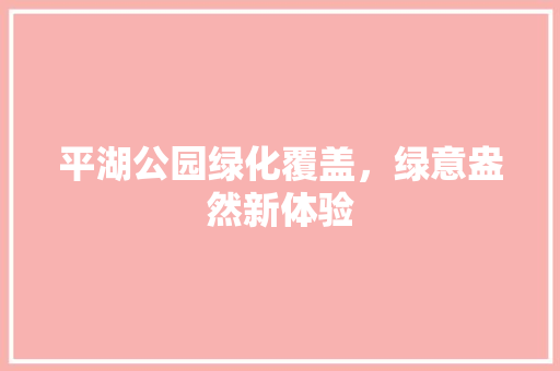 平湖公园绿化覆盖，绿意盎然新体验