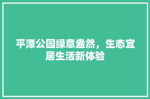 平潭公园绿意盎然，生态宜居生活新体验