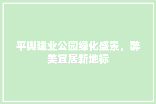 平舆建业公园绿化盛景，醉美宜居新地标
