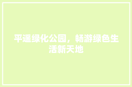 平遥绿化公园，畅游绿色生活新天地