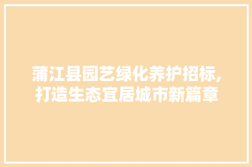 蒲江县园艺绿化养护招标,打造生态宜居城市新篇章