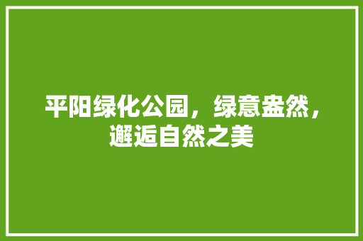 平阳绿化公园，绿意盎然，邂逅自然之美