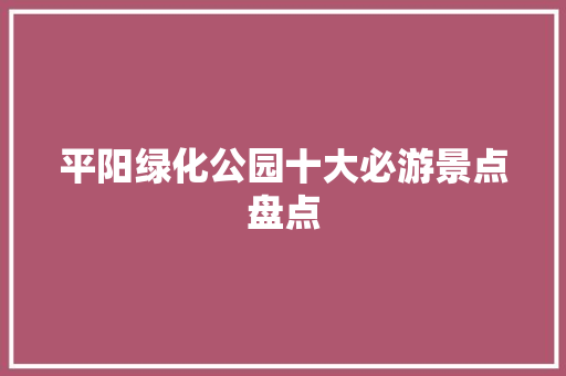 平阳绿化公园十大必游景点盘点