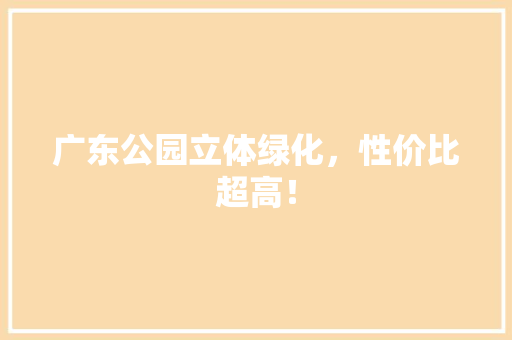 广东公园立体绿化，性价比超高！
