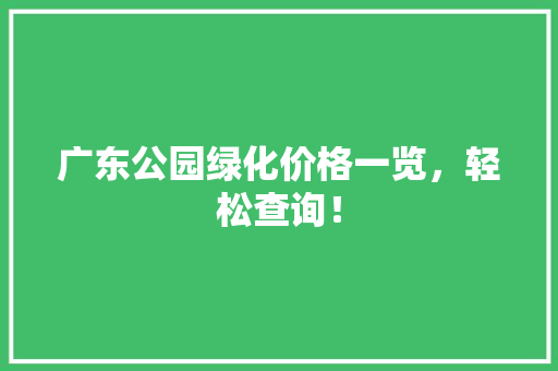 广东公园绿化价格一览，轻松查询！