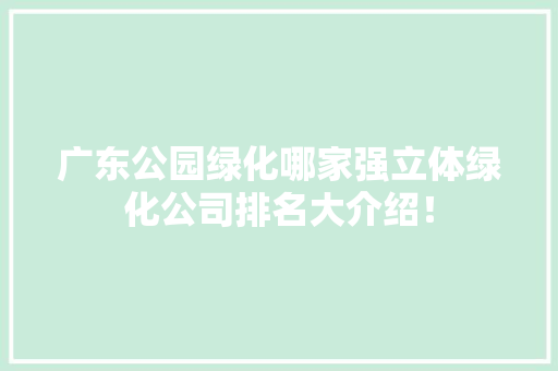 广东公园绿化哪家强立体绿化公司排名大介绍！