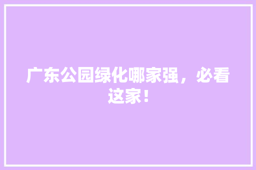 广东公园绿化哪家强，必看这家！