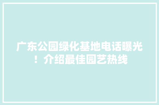 广东公园绿化基地电话曝光！介绍最佳园艺热线