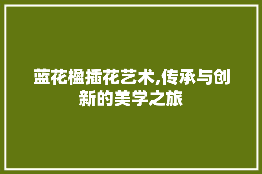 蓝花楹插花艺术,传承与创新的美学之旅 有机育苗