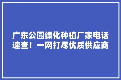 广东公园绿化种植厂家电话速查！一网打尽优质供应商！