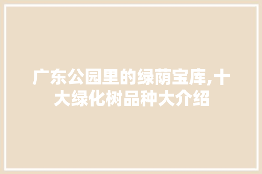 广东公园里的绿荫宝库,十大绿化树品种大介绍