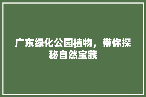 广东绿化公园植物，带你探秘自然宝藏