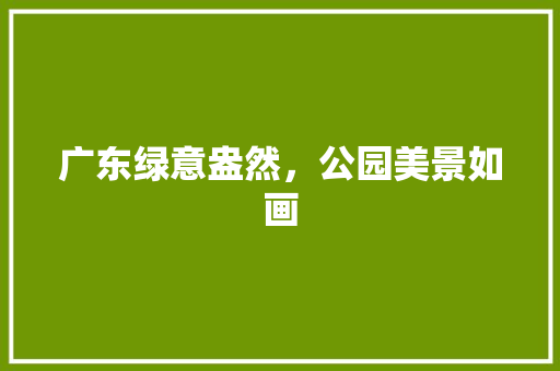 广东绿意盎然，公园美景如画