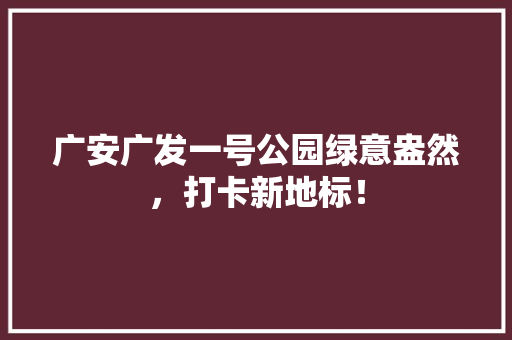 广安广发一号公园绿意盎然，打卡新地标！