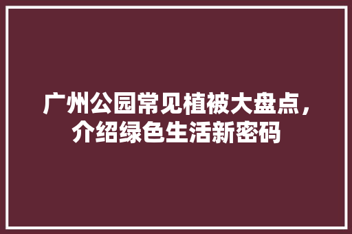 广州公园常见植被大盘点，介绍绿色生活新密码