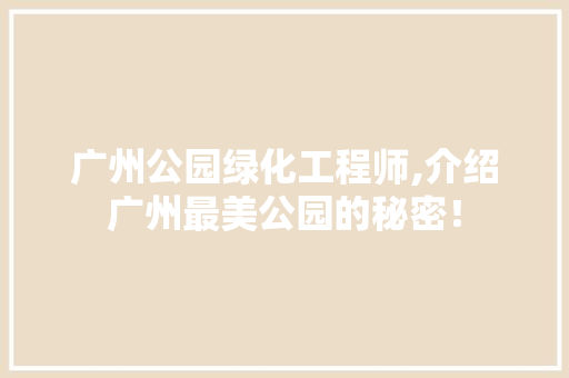 广州公园绿化工程师,介绍广州最美公园的秘密！