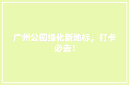 广州公园绿化新地标，打卡必去！