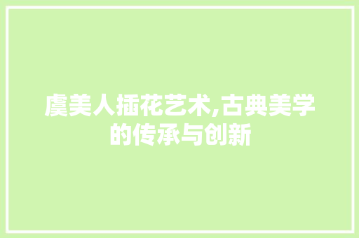 虞美人插花艺术,古典美学的传承与创新