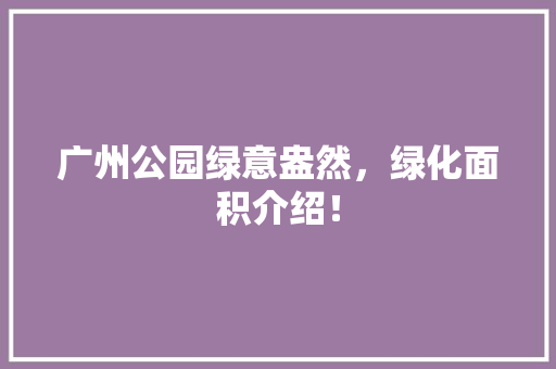 广州公园绿意盎然，绿化面积介绍！