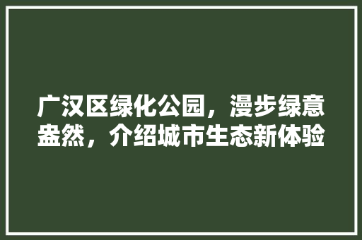 广汉区绿化公园，漫步绿意盎然，介绍城市生态新体验