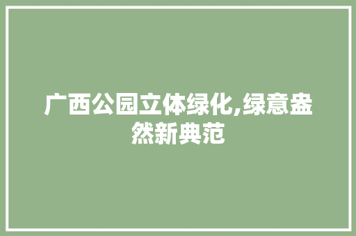 广西公园立体绿化,绿意盎然新典范