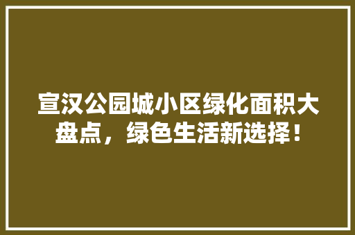 宣汉公园城小区绿化面积大盘点，绿色生活新选择！