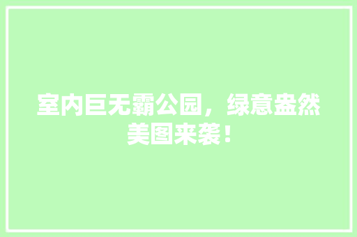 室内巨无霸公园，绿意盎然美图来袭！