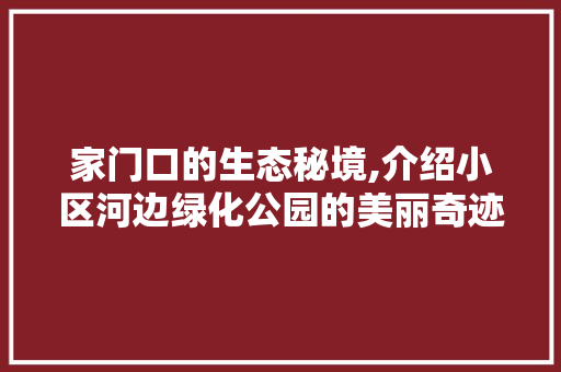 家门口的生态秘境,介绍小区河边绿化公园的美丽奇迹
