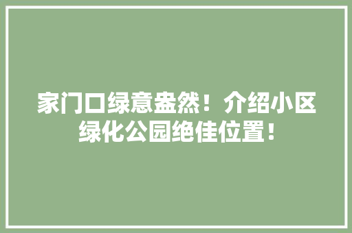 家门口绿意盎然！介绍小区绿化公园绝佳位置！