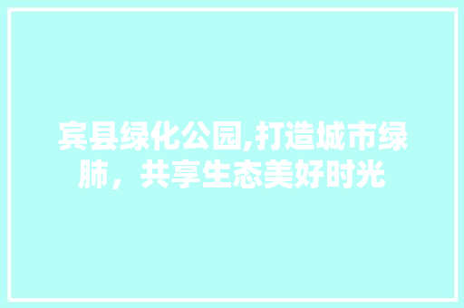 宾县绿化公园,打造城市绿肺，共享生态美好时光