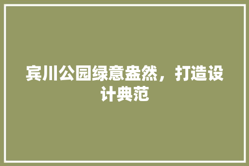 宾川公园绿意盎然，打造设计典范