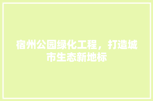 宿州公园绿化工程，打造城市生态新地标
