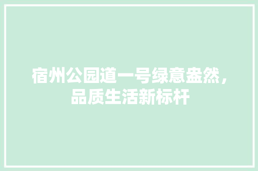 宿州公园道一号绿意盎然，品质生活新标杆