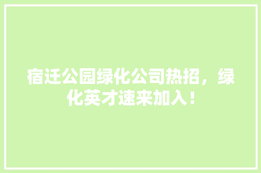 宿迁公园绿化公司热招，绿化英才速来加入！