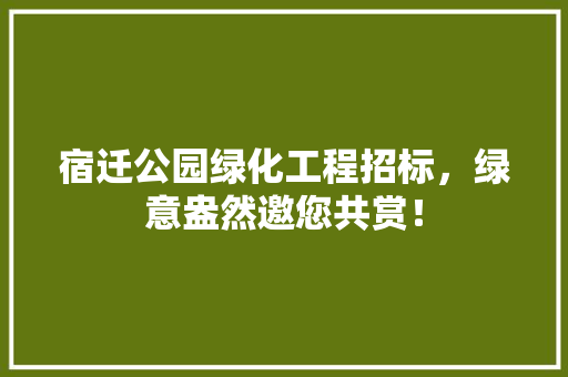 宿迁公园绿化工程招标，绿意盎然邀您共赏！