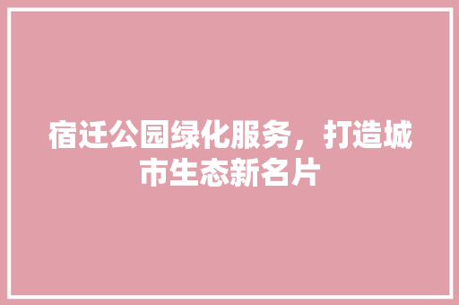 宿迁公园绿化服务，打造城市生态新名片