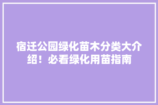宿迁公园绿化苗木分类大介绍！必看绿化用苗指南