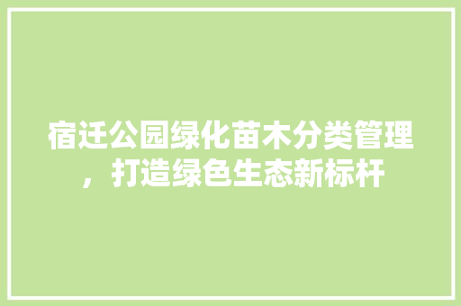 宿迁公园绿化苗木分类管理，打造绿色生态新标杆