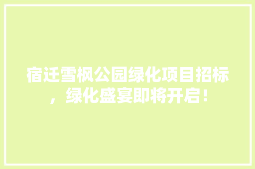 宿迁雪枫公园绿化项目招标，绿化盛宴即将开启！