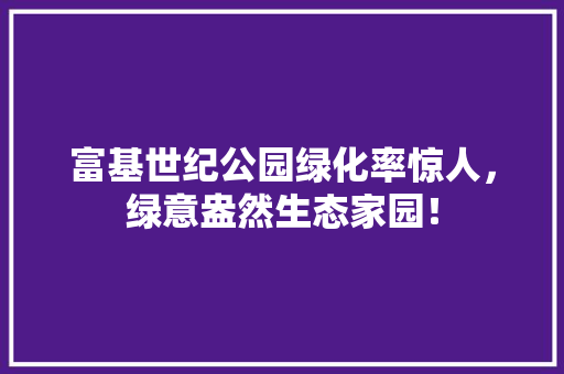 富基世纪公园绿化率惊人，绿意盎然生态家园！