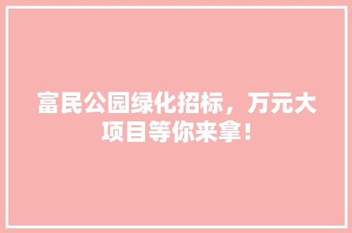 富民公园绿化招标，万元大项目等你来拿！