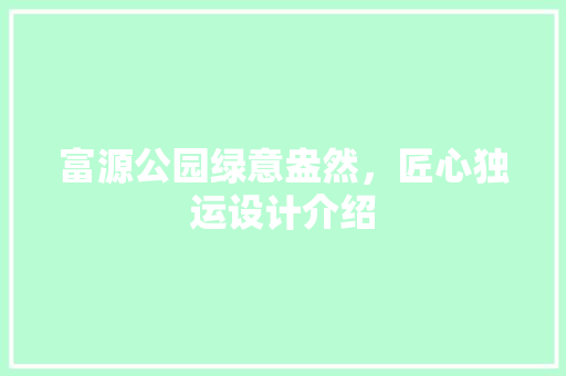 富源公园绿意盎然，匠心独运设计介绍