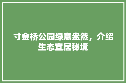 寸金桥公园绿意盎然，介绍生态宜居秘境